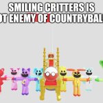 Countryballs are not against smiling critters | SMILING CRITTERS IS NOT ENEMY OF COUNTRYBALLS | image tagged in poland colonizes smiling critters,poland,countryballs,smiling critters,colonialism | made w/ Imgflip meme maker