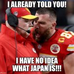 Source: The Onion(not to be taken seriously) | I ALREADY TOLD YOU! I HAVE NO IDEA WHAT JAPAN IS!!! | image tagged in travis kelce screaming,japan,this is why i dont like travis kelce | made w/ Imgflip meme maker