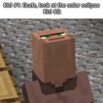 Two kids looking to the solar eclipse | Kid #1: Dude, look at the solar eclipse 
Kid #2: | image tagged in minecraft villager looking up | made w/ Imgflip meme maker