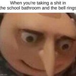 School bathroom | When you're taking a shit in the school bathroom and the bell rings | image tagged in gru meme | made w/ Imgflip meme maker