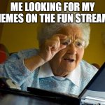 Grandma Finds The Internet | ME LOOKING FOR MY MEMES ON THE FUN STREAM: | image tagged in memes,grandma finds the internet | made w/ Imgflip meme maker