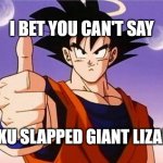 Goku Approves | I BET YOU CAN'T SAY; GOKU SLAPPED GIANT LIZARD | image tagged in goku approves | made w/ Imgflip meme maker