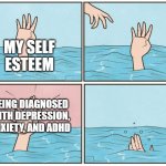 Iife being cruel | MY SELF ESTEEM; BEING DIAGNOSED WITH DEPRESSION, ANXIETY, AND ADHD | image tagged in high five drown,memes | made w/ Imgflip meme maker