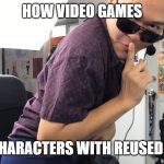 it's so annoying | HOW VIDEO GAMES; MAKE CHARACTERS WITH REUSED ASSETS | image tagged in waifu,jobbythehong,oppression | made w/ Imgflip meme maker