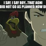 Last air bender | I SAY, I SAY BOY...THAT AGNI KAI DID NOT GO AS PLANNED NOW DID IT | image tagged in last air bender | made w/ Imgflip meme maker