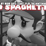 No Spaghetti? | ME WHEN MY MOM SAYS I CAN’T PLAY THE NINTENDO SWITCH: | image tagged in no spaghetti | made w/ Imgflip meme maker