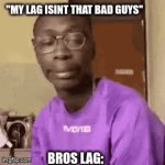 get it?? | "MY LAG ISINT THAT BAD GUYS"; BROS LAG: | image tagged in gifs,funny,relatable | made w/ Imgflip video-to-gif maker