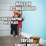 I’m boutta die fr | NAILS ON A CHALKBOARD; FORK SCRAPING ON A PLATE; TAYLOR SWIFT MUSIC | image tagged in kids afraid of rabbit | made w/ Imgflip meme maker