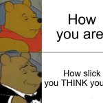 Mind Mirages | How you are:; How slick you THINK you are | image tagged in memes,tuxedo winnie the pooh | made w/ Imgflip meme maker