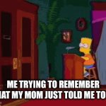 Shower! Oh… | ME TRYING TO REMEMBER WHAT MY MOM JUST TOLD ME TO DO | image tagged in gifs,forgetting | made w/ Imgflip video-to-gif maker