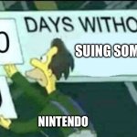 Nintendo be like | SUING SOMEONE; NINTENDO | image tagged in 0 days without lenny simpsons | made w/ Imgflip meme maker
