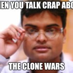 wat? | WHEN YOU TALK CRAP ABOUT; THE CLONE WARS | image tagged in wat | made w/ Imgflip meme maker