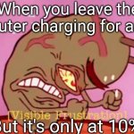 The charger ain't working | When you leave the computer charging for an hour; But it's only at 10% | image tagged in visible frustration | made w/ Imgflip meme maker