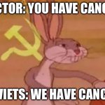 Cancer | DOCTOR: YOU HAVE CANCER. SOVIETS: WE HAVE CANCER. | image tagged in bugs bunny communist | made w/ Imgflip meme maker