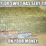 Ty 4 yr $ Swift | TAYLOR SWIFT HAS SEXY TIME; ON YOUR MONEY. | image tagged in pile of money,sexy time,football | made w/ Imgflip meme maker