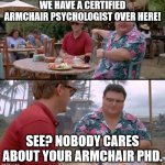 Armchair Psychologist | WE HAVE A CERTIFIED ARMCHAIR PSYCHOLOGIST OVER HERE! SEE? NOBODY CARES ABOUT YOUR ARMCHAIR PHD. | image tagged in dodgson full | made w/ Imgflip meme maker