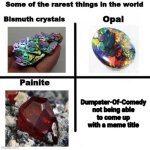 I always come up with meme titles | Dumpster-Of-Comedy not being able to come up with a meme title | image tagged in some of the rarest things in the world | made w/ Imgflip meme maker