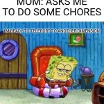 Spongebob Ight Imma Head Out | MOM: ASKS ME TO DO SOME CHORES; I'M READY TO TELEPORT TO ANOTHER DIMENSION | image tagged in memes,spongebob ight imma head out | made w/ Imgflip meme maker