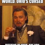 I actually feel bad for the people in Ohio | PEOPLE ACROSS THE WORLD: OHIO'S CURSED; CITIZENS OF OHIO: ARE YOU SAYING WE'RE THE PROBLEM???? | image tagged in memes,laughing leo,ohio,i'm sorry about you guys | made w/ Imgflip meme maker