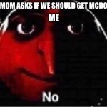 Gru No | WHEN MOM ASKS IF WE SHOULD GET MCDONALDS; ME | image tagged in gru no | made w/ Imgflip meme maker