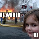 its true tho | THE WORLD; AI | image tagged in memes,disaster girl | made w/ Imgflip meme maker
