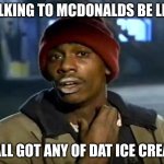 Y'all Got Any More Of That | TALKING TO MCDONALDS BE LIKE; Y'ALL GOT ANY OF DAT ICE CREAM | image tagged in memes,y'all got any more of that | made w/ Imgflip meme maker