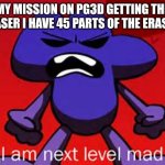 My new mission | MY MISSION ON PG3D GETTING THE ERASER I HAVE 45 PARTS OF THE ERASER | image tagged in next level mad,pixel gun 3d,mission,mobile game ads,pay to win | made w/ Imgflip meme maker