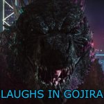 Laughs in Gojira