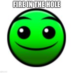 Normal Difficulty Face | FIRE IN THE HOLE | image tagged in normal difficulty face | made w/ Imgflip meme maker
