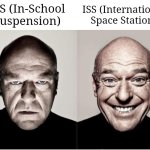 ISS | ISS (In-School Suspension); ISS (International Space Station) | image tagged in breaking bad smile reversed,iss,memes,blank white template,international space station,breaking bad smile frown | made w/ Imgflip meme maker