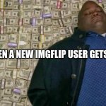 huell money | P.O.V WHEN A NEW IMGFLIP USER GETS 1 UPVOTE | image tagged in huell money | made w/ Imgflip meme maker