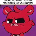 This is something I hate it. | When you have a awesome meme idea, but you can't find the perfect meme template that would work for it | image tagged in memes,template | made w/ Imgflip meme maker