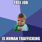 Human trafficking | FREE JOB; IS HUMAN TRAFFICKING | image tagged in memes,success kid | made w/ Imgflip meme maker