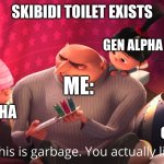 Fr | SKIBIDI TOILET EXISTS; GEN ALPHA; ME:; GEN ALPHA; GEN ALPHA | image tagged in wow this is garbage you actually like this,lol,for real,memes,funny | made w/ Imgflip meme maker