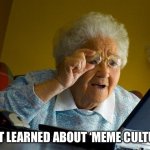 Grandma Finds The Internet | JUST LEARNED ABOUT ‘MEME CULTURE’ | image tagged in memes,grandma finds the internet | made w/ Imgflip meme maker