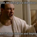 Tony Soprano in this house | In this house, we don't give a shit about sportsball. Our heros are Sir Isaac Newton and Stephen Hawking. | image tagged in tony soprano in this house | made w/ Imgflip meme maker