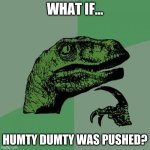 what if... | WHAT IF... HUMTY DUMTY WAS PUSHED? | image tagged in memes,philosoraptor,what if,humty dumty | made w/ Imgflip meme maker
