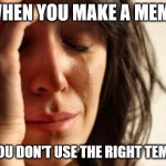 First World Problems | WHEN YOU MAKE A MEME; BUT YOU DON'T USE THE RIGHT TEMPLATE | image tagged in memes,first world problems | made w/ Imgflip meme maker