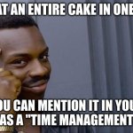 Just think about it... | IF YOU EAT AN ENTIRE CAKE IN ONE SITTING; YOU CAN MENTION IT IN YOUR RESUME AS A "TIME MANAGEMENT EXPERT" | image tagged in memes,funny | made w/ Imgflip meme maker