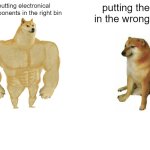 Buff Doge vs. Cheems | putting electronical components in the right bin; putting them in the wrong bin | image tagged in memes,buff doge vs cheems | made w/ Imgflip meme maker