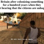 And so the revolution begins. | Britain after colonizing something for a hundred years when they start hearing that the citizens are unhappy: | image tagged in here we go again,revolution,british,gta | made w/ Imgflip meme maker