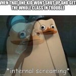 real | WHEN THAT ONE KID WONT SHUT UP AND GETS
THE WHOLE CLASS IN TROUBLE | image tagged in private internal screaming,school,science | made w/ Imgflip meme maker
