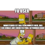 Festival Bierdiskussion | FU USER; WARSTEINER IST DAS SCHLIMMSTE BIER, DAS ICH JEMALS AUF EINEM FESTIVAL GETRUNKEN HABE; DH; DAS SCHLIMMSTE BIER BIS JETZT | image tagged in this is the worst day of my life | made w/ Imgflip meme maker
