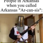 I recommend not saying the wrong way of that state | People in Arkansas when you called Arkansas "Ar-can-sis": | image tagged in loads shotgun with religious intent,memes,funny,arkansas | made w/ Imgflip meme maker