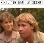 Steve Irwin and Terri | CHICKS WATCH DADDY THIS CLOSELY | image tagged in steve irwin and daughter | made w/ Imgflip meme maker