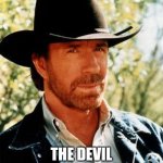 Chuck Norris facts | WHEN CHUCK NORRIS GOES TO HELL; THE DEVIL GOES TO HEAVEN | image tagged in memes,chuck norris | made w/ Imgflip meme maker