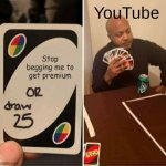 UNO Draw 25 Cards Meme | YouTube; Stop begging me to get premium | image tagged in memes,uno draw 25 cards,youtube | made w/ Imgflip meme maker