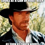 Chuck Norris | WHEN CHUCK NORRIS LOOKS AT A CAN OF ROOT BEER; AS SOON AS CHUCK NORRIS FINISHES DRINKING THE CAN MELTS | image tagged in memes,chuck norris | made w/ Imgflip meme maker