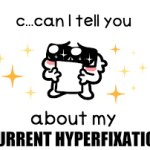 Can I Tell You About my Current Hyperfixation?