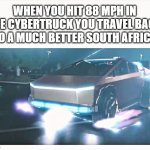 cybertruck | WHEN YOU HIT 88 MPH IN THE CYBERTRUCK YOU TRAVEL BACK TO A MUCH BETTER SOUTH AFRICA | image tagged in cybertruck delorean | made w/ Imgflip meme maker